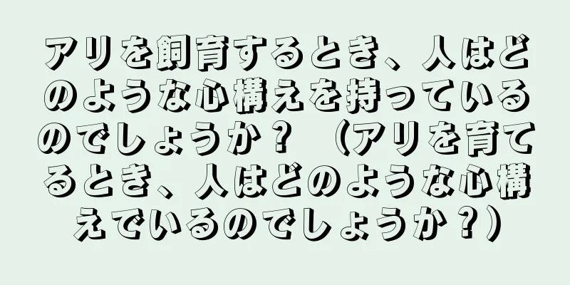 アリを飼育するとき、人はどのような心構えを持っているのでしょうか？ （アリを育てるとき、人はどのような心構えでいるのでしょうか？）