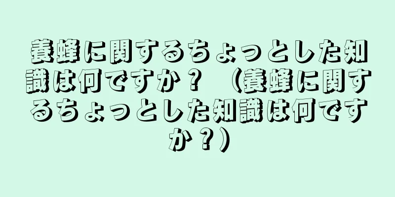 養蜂に関するちょっとした知識は何ですか？ （養蜂に関するちょっとした知識は何ですか？）