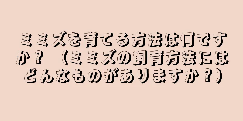 ミミズを育てる方法は何ですか？ （ミミズの飼育方法にはどんなものがありますか？）
