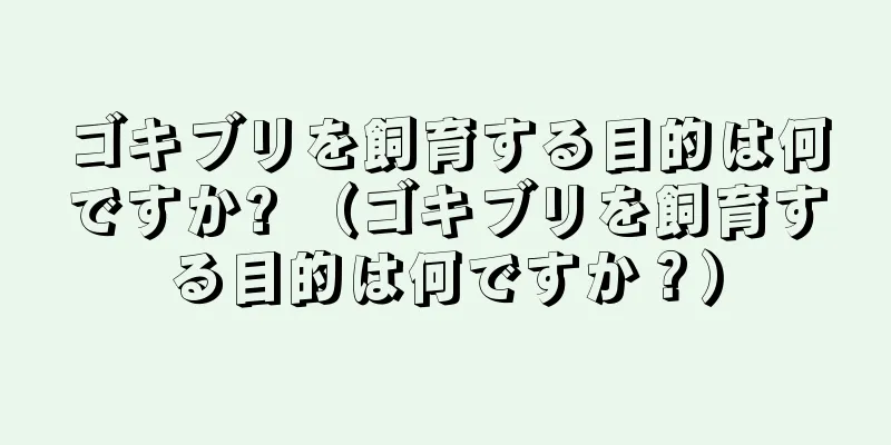 ゴキブリを飼育する目的は何ですか? （ゴキブリを飼育する目的は何ですか？）