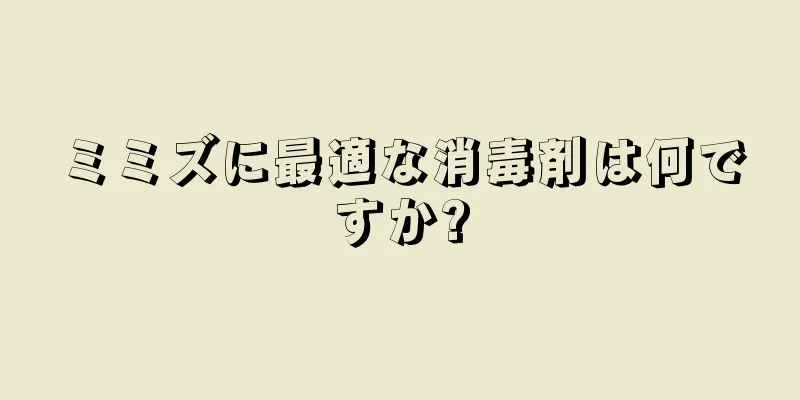 ミミズに最適な消毒剤は何ですか?
