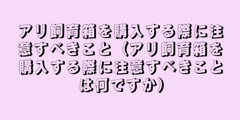 アリ飼育箱を購入する際に注意すべきこと（アリ飼育箱を購入する際に注意すべきことは何ですか）