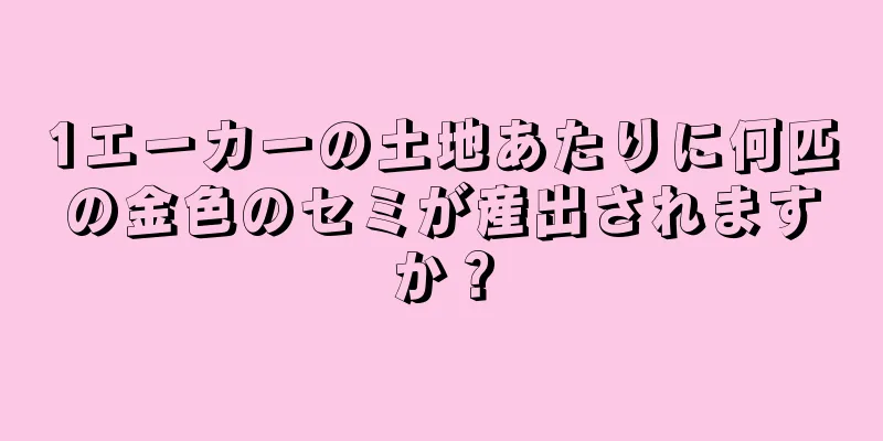 1エーカーの土地あたりに何匹の金色のセミが産出されますか？