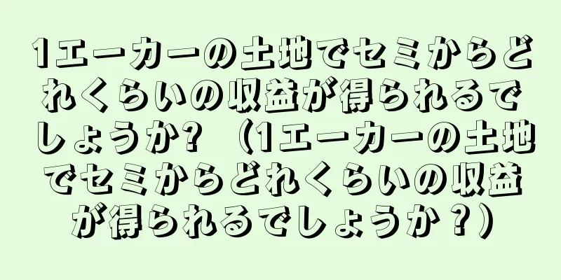 1エーカーの土地でセミからどれくらいの収益が得られるでしょうか? （1エーカーの土地でセミからどれくらいの収益が得られるでしょうか？）