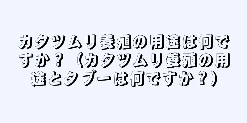 カタツムリ養殖の用途は何ですか？（カタツムリ養殖の用途とタブーは何ですか？）