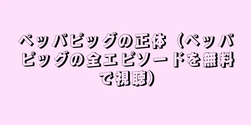 ペッパピッグの正体（ペッパピッグの全エピソードを無料で視聴）