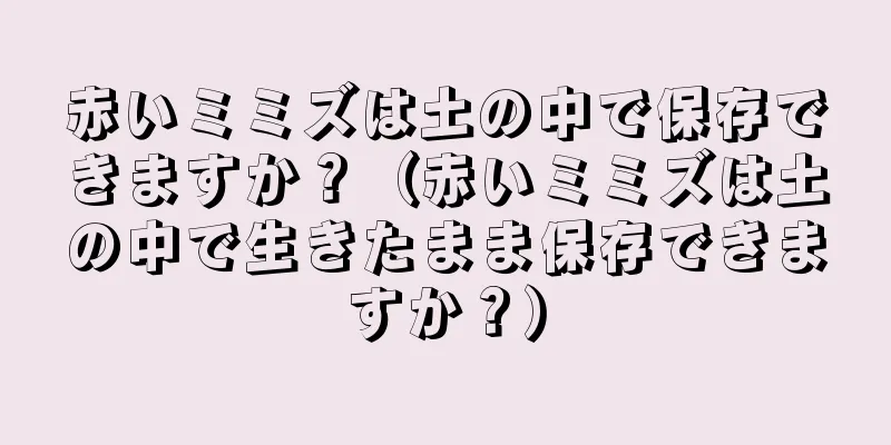 赤いミミズは土の中で保存できますか？（赤いミミズは土の中で生きたまま保存できますか？）