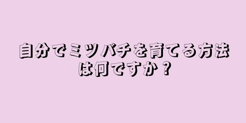自分でミツバチを育てる方法は何ですか？