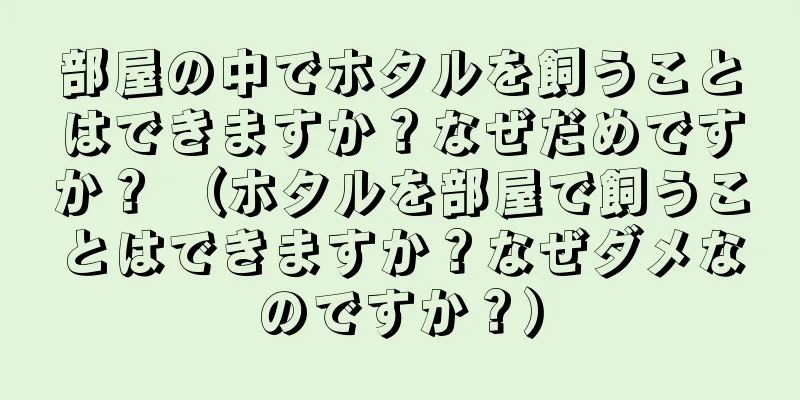 部屋の中でホタルを飼うことはできますか？なぜだめですか？ （ホタルを部屋で飼うことはできますか？なぜダメなのですか？）