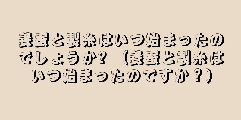 養蚕と製糸はいつ始まったのでしょうか? （養蚕と製糸はいつ始まったのですか？）