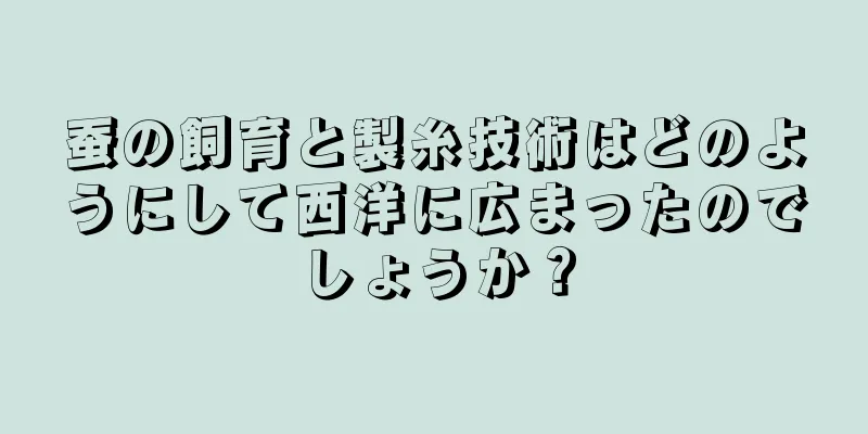 蚕の飼育と製糸技術はどのようにして西洋に広まったのでしょうか？