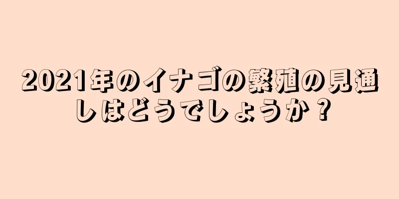 2021年のイナゴの繁殖の見通しはどうでしょうか？
