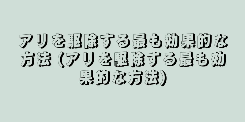 アリを駆除する最も効果的な方法 (アリを駆除する最も効果的な方法)