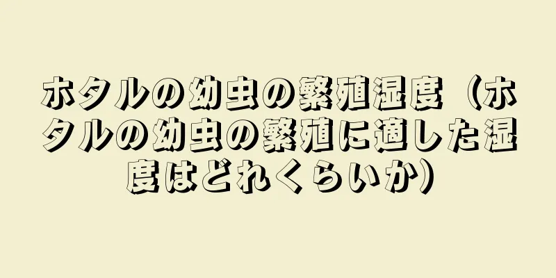 ホタルの幼虫の繁殖湿度（ホタルの幼虫の繁殖に適した湿度はどれくらいか）