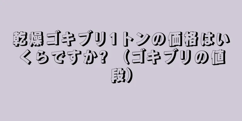 乾燥ゴキブリ1トンの価格はいくらですか? （ゴキブリの値段）