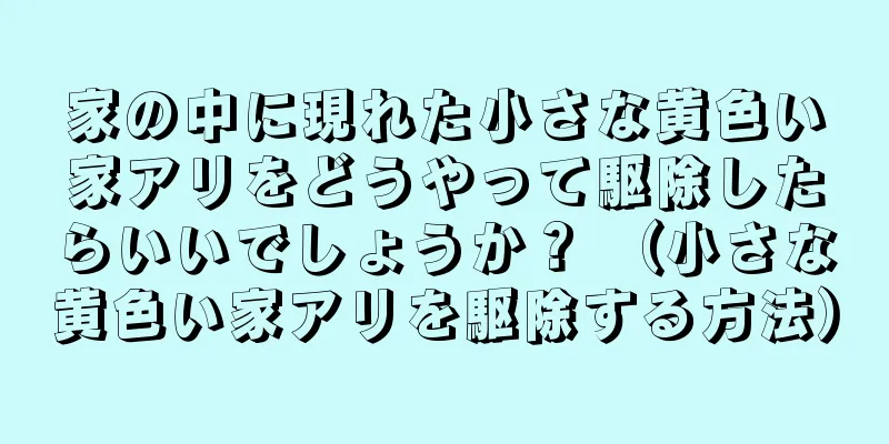 家の中に現れた小さな黄色い家アリをどうやって駆除したらいいでしょうか？ （小さな黄色い家アリを駆除する方法）