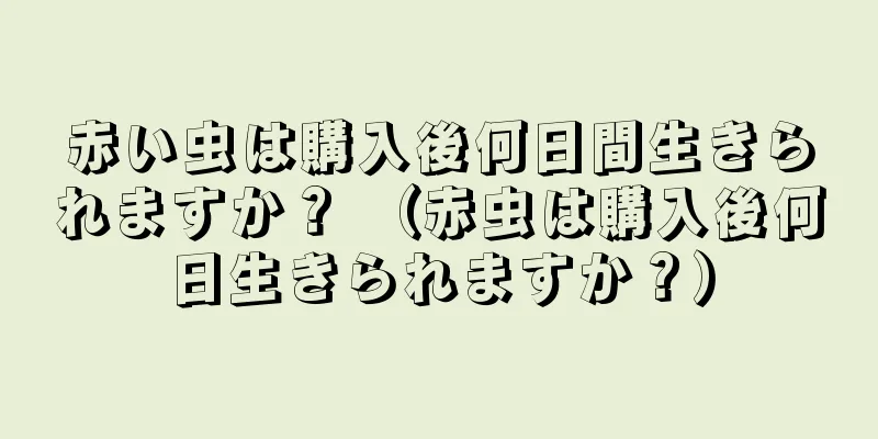 赤い虫は購入後何日間生きられますか？ （赤虫は購入後何日生きられますか？）
