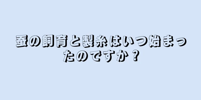 蚕の飼育と製糸はいつ始まったのですか？