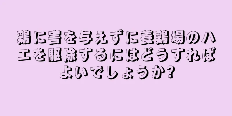 鶏に害を与えずに養鶏場のハエを駆除するにはどうすればよいでしょうか?
