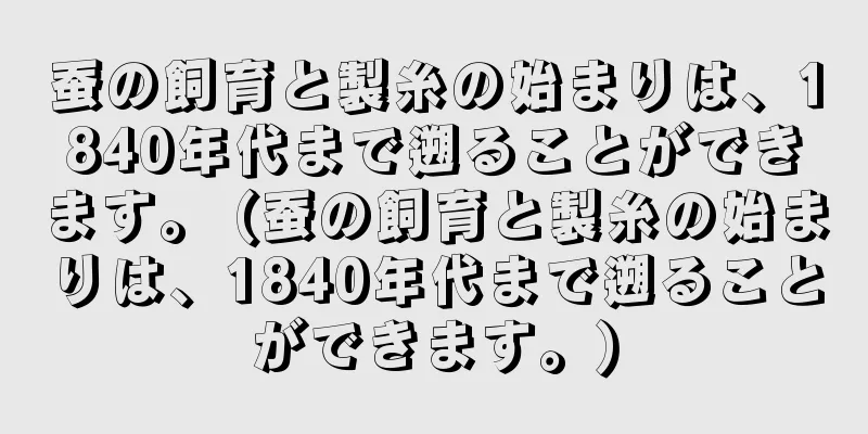 蚕の飼育と製糸の始まりは、1840年代まで遡ることができます。 (蚕の飼育と製糸の始まりは、1840年代まで遡ることができます。)