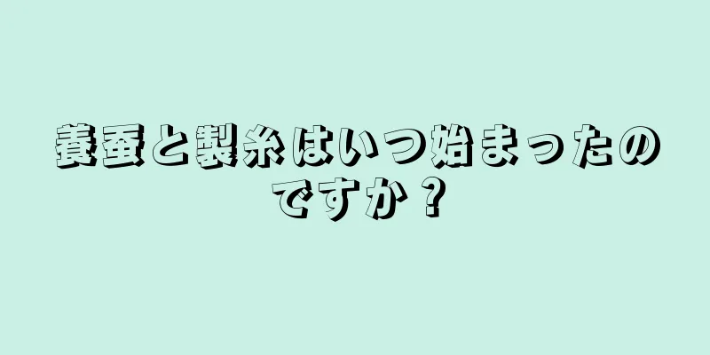 養蚕と製糸はいつ始まったのですか？
