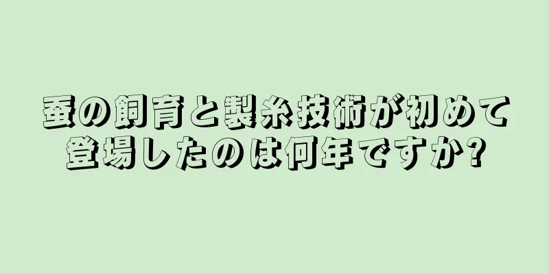 蚕の飼育と製糸技術が初めて登場したのは何年ですか?