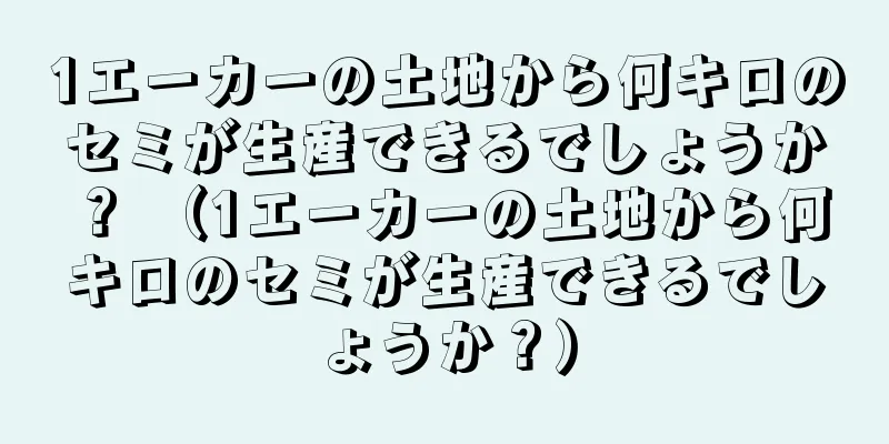 1エーカーの土地から何キロのセミが生産できるでしょうか？ （1エーカーの土地から何キロのセミが生産できるでしょうか？）