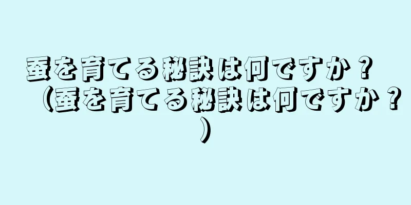 蚕を育てる秘訣は何ですか？ （蚕を育てる秘訣は何ですか？）
