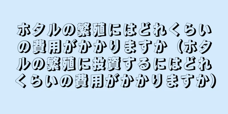 ホタルの繁殖にはどれくらいの費用がかかりますか（ホタルの繁殖に投資するにはどれくらいの費用がかかりますか）