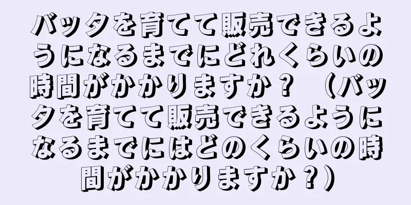 バッタを育てて販売できるようになるまでにどれくらいの時間がかかりますか？ （バッタを育てて販売できるようになるまでにはどのくらいの時間がかかりますか？）
