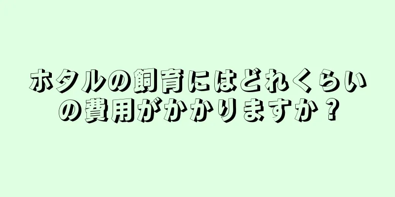 ホタルの飼育にはどれくらいの費用がかかりますか？