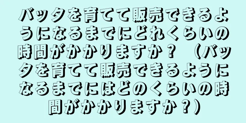 バッタを育てて販売できるようになるまでにどれくらいの時間がかかりますか？ （バッタを育てて販売できるようになるまでにはどのくらいの時間がかかりますか？）