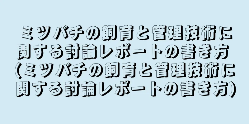 ミツバチの飼育と管理技術に関する討論レポートの書き方 (ミツバチの飼育と管理技術に関する討論レポートの書き方)