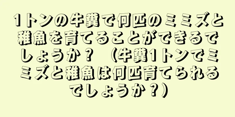 1トンの牛糞で何匹のミミズと稚魚を育てることができるでしょうか？ （牛糞1トンでミミズと稚魚は何匹育てられるでしょうか？）