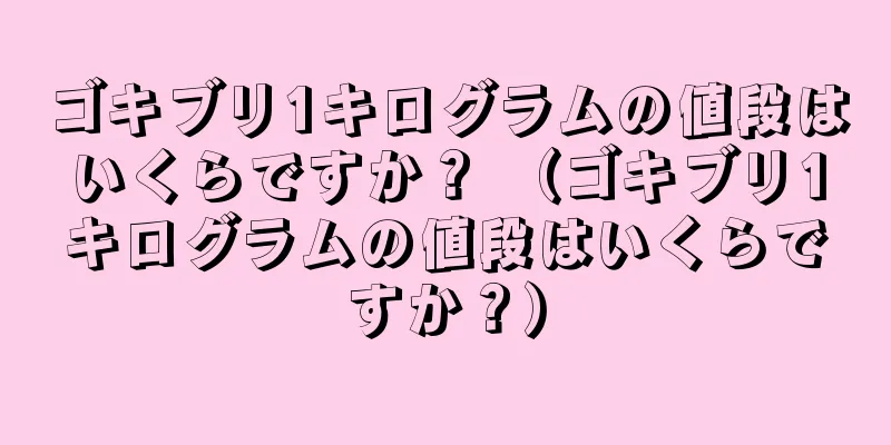 ゴキブリ1キログラムの値段はいくらですか？ （ゴキブリ1キログラムの値段はいくらですか？）
