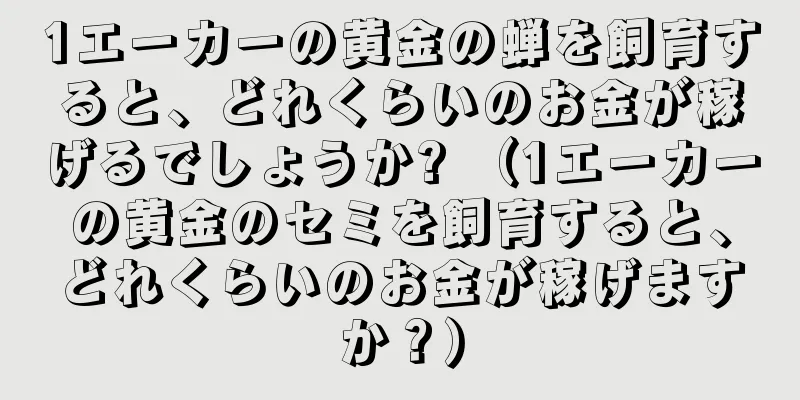 1エーカーの黄金の蝉を飼育すると、どれくらいのお金が稼げるでしょうか? （1エーカーの黄金のセミを飼育すると、どれくらいのお金が稼げますか？）