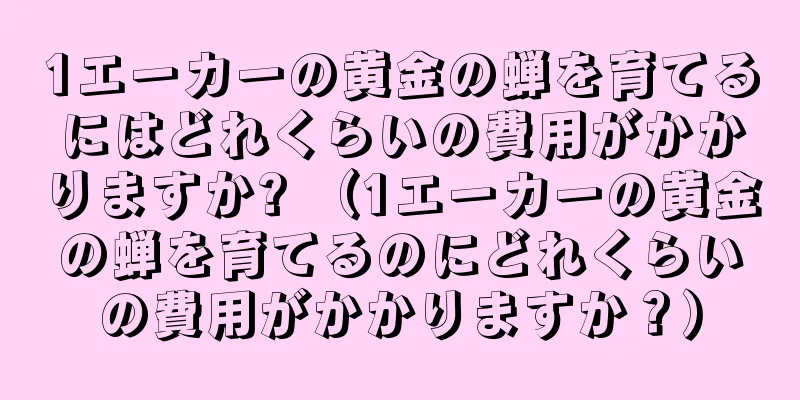 1エーカーの黄金の蝉を育てるにはどれくらいの費用がかかりますか? （1エーカーの黄金の蝉を育てるのにどれくらいの費用がかかりますか？）