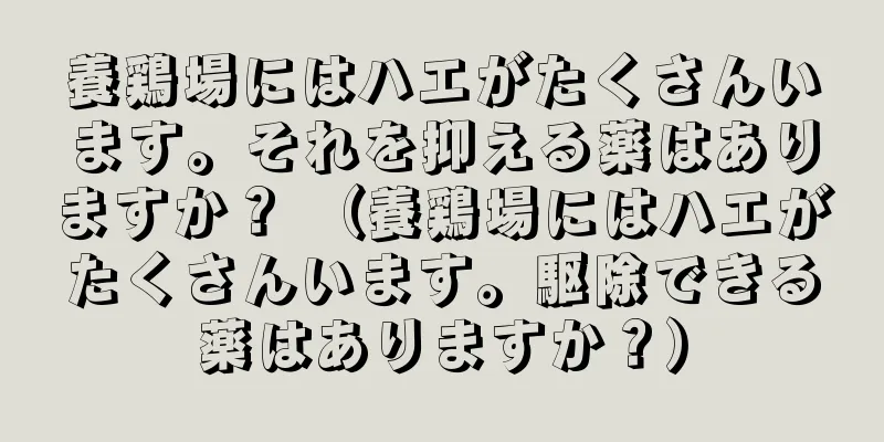 養鶏場にはハエがたくさんいます。それを抑える薬はありますか？ （養鶏場にはハエがたくさんいます。駆除できる薬はありますか？）