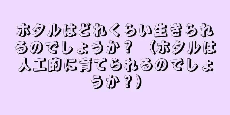 ホタルはどれくらい生きられるのでしょうか？ （ホタルは人工的に育てられるのでしょうか？）