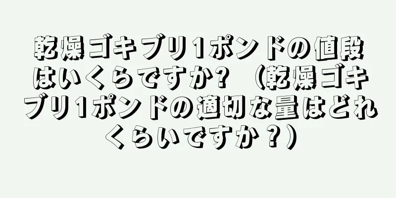 乾燥ゴキブリ1ポンドの値段はいくらですか? （乾燥ゴキブリ1ポンドの適切な量はどれくらいですか？）