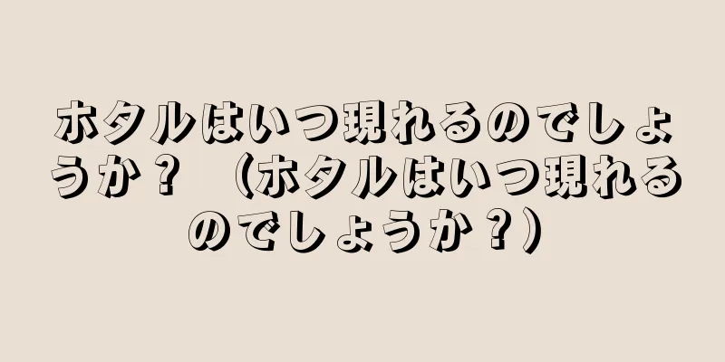 ホタルはいつ現れるのでしょうか？ （ホタルはいつ現れるのでしょうか？）