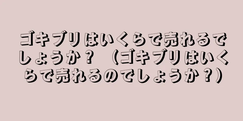 ゴキブリはいくらで売れるでしょうか？ （ゴキブリはいくらで売れるのでしょうか？）
