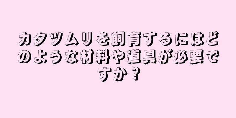 カタツムリを飼育するにはどのような材料や道具が必要ですか？