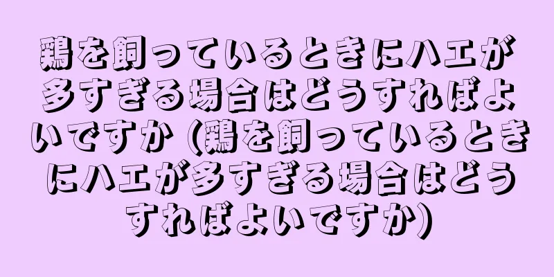 鶏を飼っているときにハエが多すぎる場合はどうすればよいですか (鶏を飼っているときにハエが多すぎる場合はどうすればよいですか)