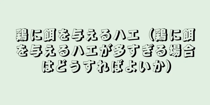 鶏に餌を与えるハエ（鶏に餌を与えるハエが多すぎる場合はどうすればよいか）