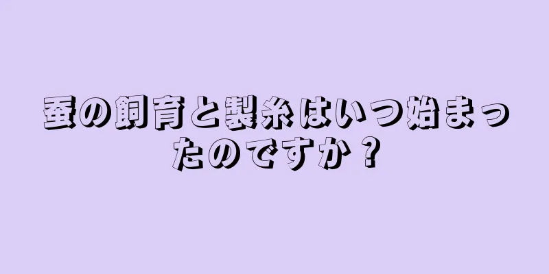 蚕の飼育と製糸はいつ始まったのですか？