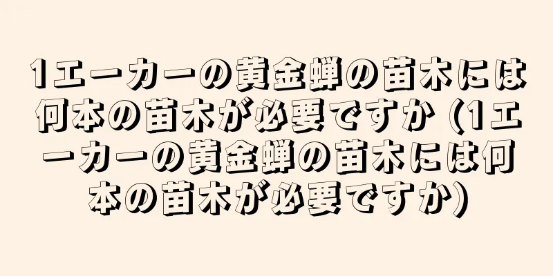 1エーカーの黄金蝉の苗木には何本の苗木が必要ですか (1エーカーの黄金蝉の苗木には何本の苗木が必要ですか)