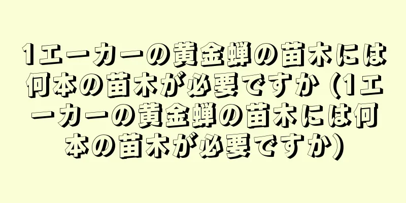 1エーカーの黄金蝉の苗木には何本の苗木が必要ですか (1エーカーの黄金蝉の苗木には何本の苗木が必要ですか)