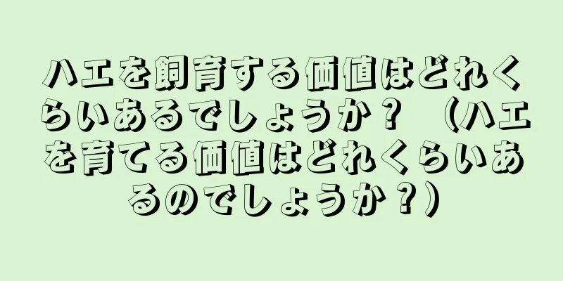 ハエを飼育する価値はどれくらいあるでしょうか？ （ハエを育てる価値はどれくらいあるのでしょうか？）