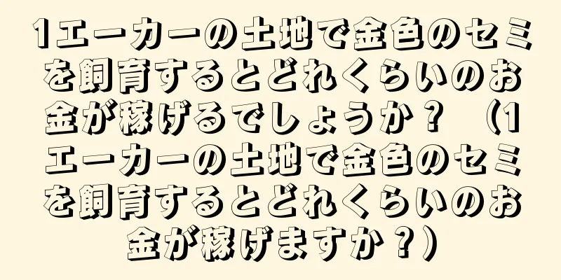 1エーカーの土地で金色のセミを飼育するとどれくらいのお金が稼げるでしょうか？ （1エーカーの土地で金色のセミを飼育するとどれくらいのお金が稼げますか？）